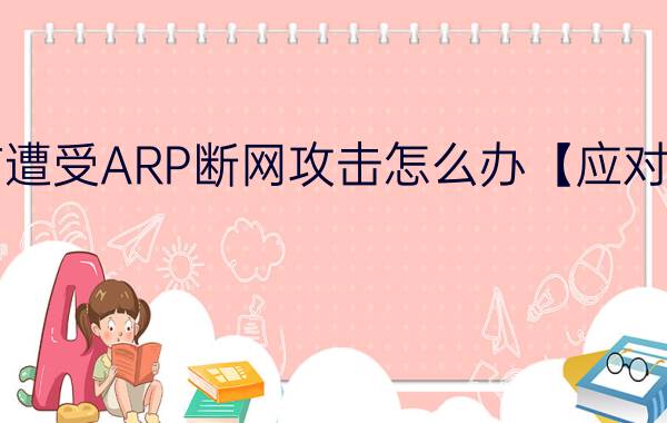 电脑遭受ARP断网攻击怎么办【应对方法】