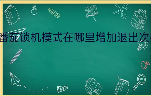 番茄锁机模式在哪里增加退出次数