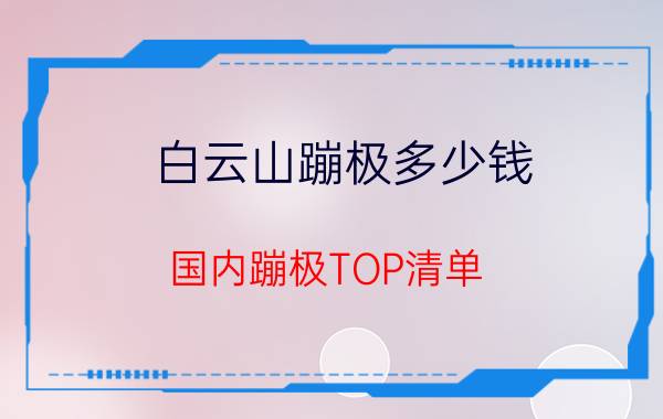 白云山蹦极多少钱（国内蹦极TOP清单）