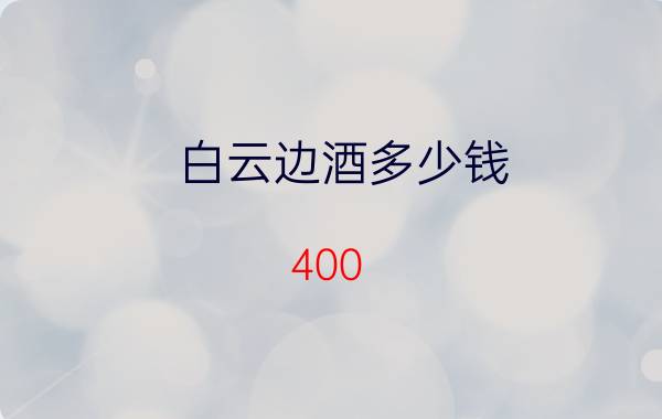 白云边酒多少钱（400）