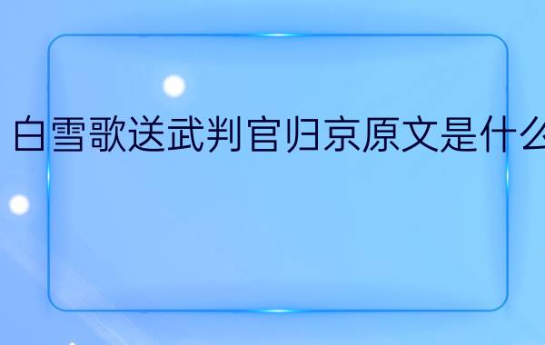 白雪歌送武判官归京原文是什么