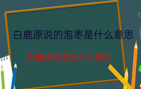 白鹿原说的泡枣是什么意思（白鹿原泡枣是什么意思）