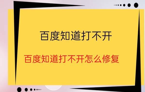 百度知道打不开(百度知道打不开怎么修复)