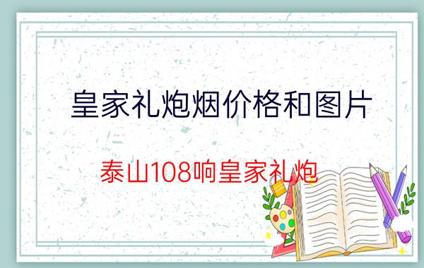 皇家礼炮烟价格和图片（泰山108响皇家礼炮）