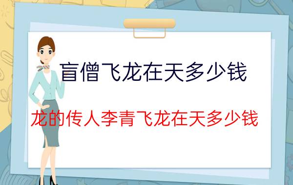 盲僧飞龙在天多少钱（龙的传人李青飞龙在天多少钱）