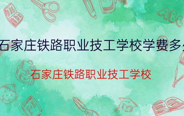 石家庄铁路职业技工学校学费多少（石家庄铁路职业技工学校）