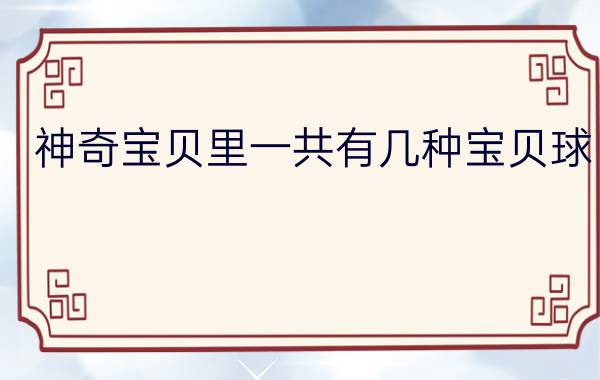 神奇宝贝里一共有几种宝贝球