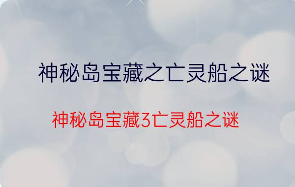 神秘岛宝藏之亡灵船之谜（神秘岛宝藏3亡灵船之谜）