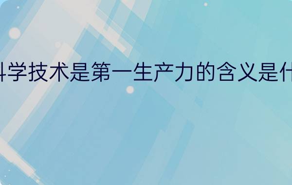 科学技术是第一生产力的含义是什么