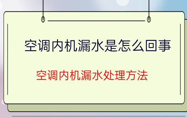 空调内机漏水是怎么回事？空调内机漏水处理方法