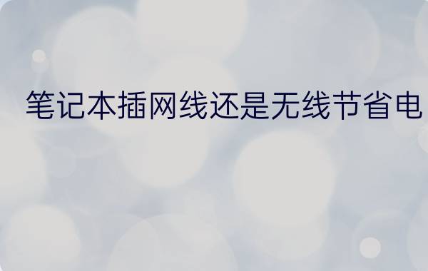 笔记本插网线还是无线节省电