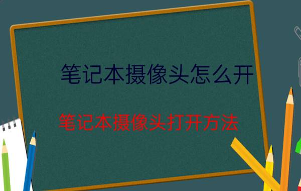 笔记本摄像头怎么开？笔记本摄像头打开方法