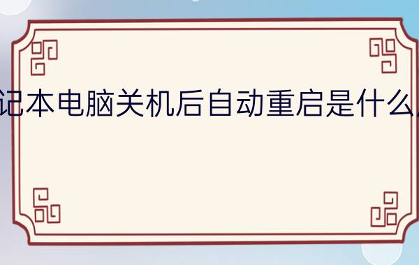 笔记本电脑关机后自动重启是什么原因