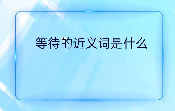 等待的近义词是什么