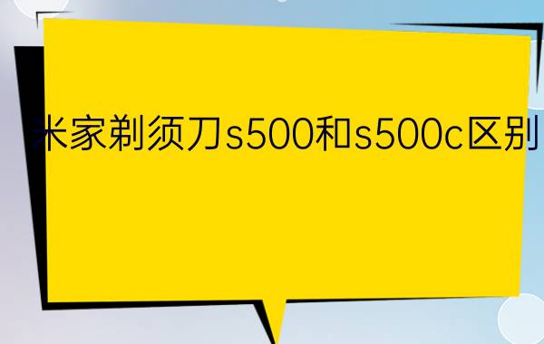 米家剃须刀s500和s500c区别