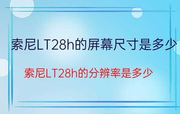 索尼LT28h的屏幕尺寸是多少？索尼LT28h的分辨率是多少？