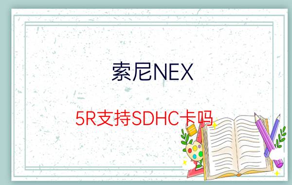 索尼NEX-5R支持SDHC卡吗