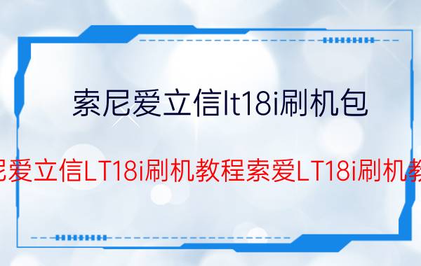 索尼爱立信lt18i刷机包（索尼爱立信LT18i刷机教程索爱LT18i刷机教程）