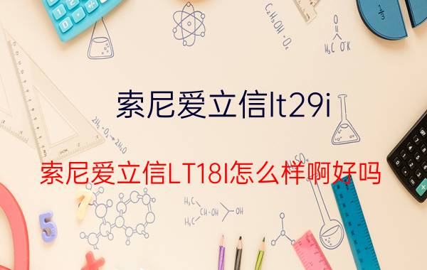 索尼爱立信lt29i（索尼爱立信LT18I怎么样啊好吗）