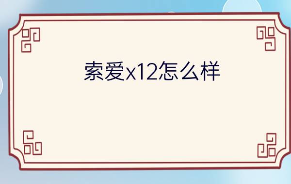 索爱x12怎么样