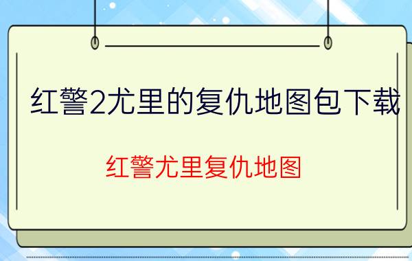 红警2尤里的复仇地图包下载（红警尤里复仇地图）