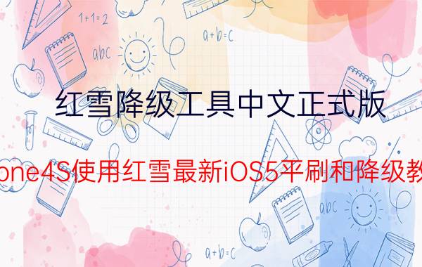 红雪降级工具中文正式版（iPhone4S使用红雪最新iOS5平刷和降级教程）