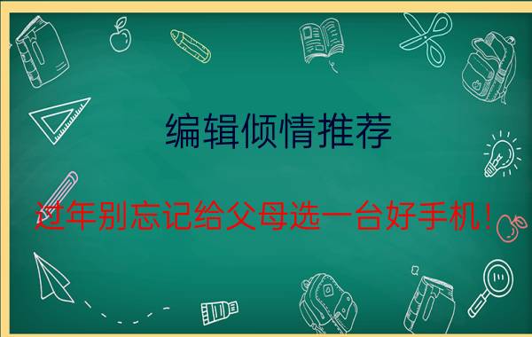 编辑倾情推荐，过年别忘记给父母选一台好手机！