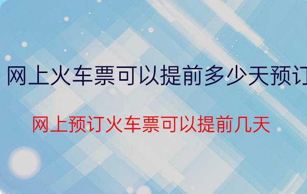 网上火车票可以提前多少天预订（网上预订火车票可以提前几天）