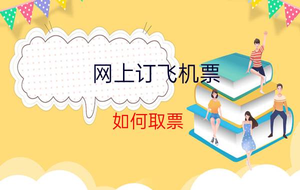 网上订飞机票，如何取票？能登机时再去拿票吗？