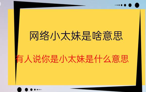 网络小太妹是啥意思（有人说你是小太妹是什么意思）