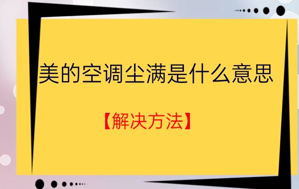 美的空调尘满是什么意思？【解决方法】