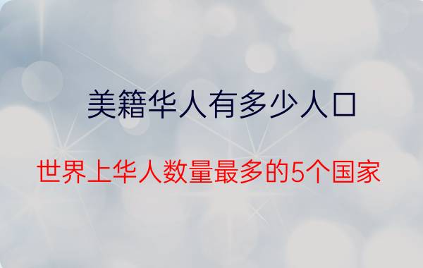 美籍华人有多少人口（世界上华人数量最多的5个国家）