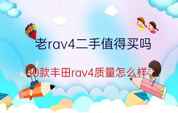 老rav4二手值得买吗，10款丰田rav4质量怎么样