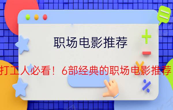 职场电影推荐（打工人必看！6部经典的职场电影推荐）