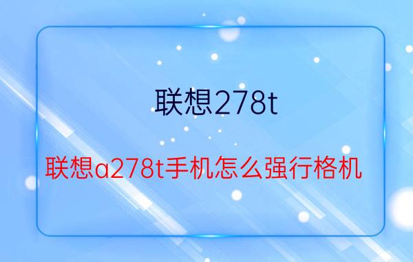 联想278t（联想a278t手机怎么强行格机）