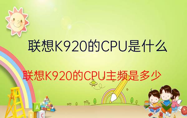 联想K920的CPU是什么？联想K920的CPU主频是多少？