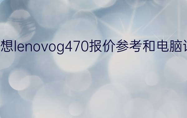 联想lenovog470报价参考和电脑评测