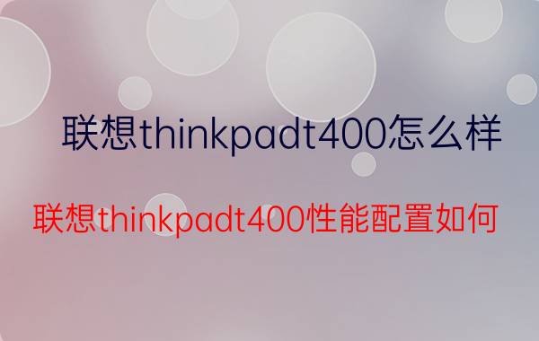 联想thinkpadt400怎么样？联想thinkpadt400性能配置如何