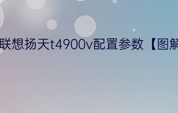 联想扬天t4900v配置参数【图解】