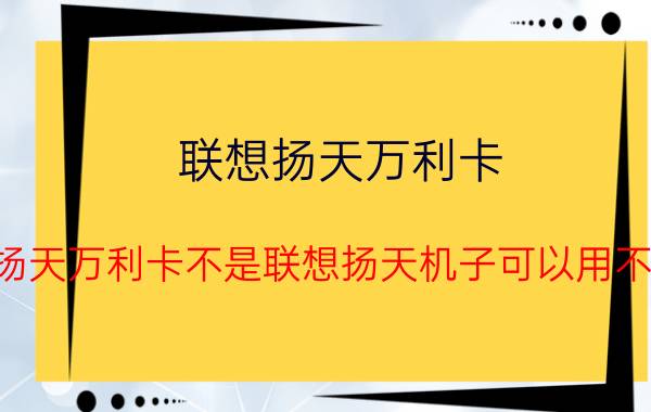 联想扬天万利卡，扬天万利卡不是联想扬天机子可以用不？