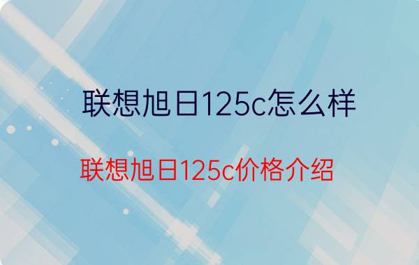 联想旭日125c怎么样？联想旭日125c价格介绍