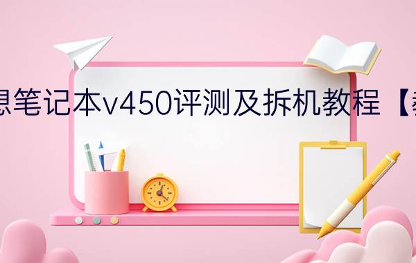 联想笔记本v450评测及拆机教程【教程】