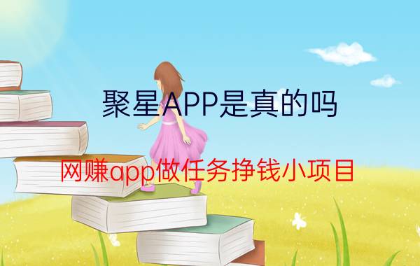 聚星APP是真的吗？网赚app做任务挣钱小项目