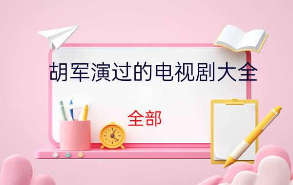 胡军演过的电视剧大全(全部)（胡军的电视剧有哪些简介介绍）