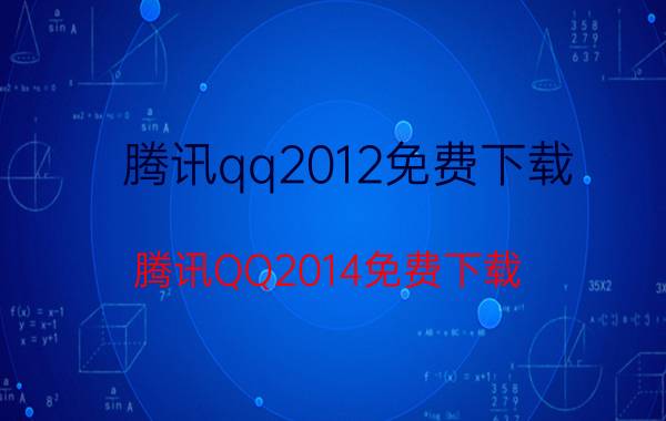 腾讯qq2012免费下载（腾讯QQ2014免费下载）