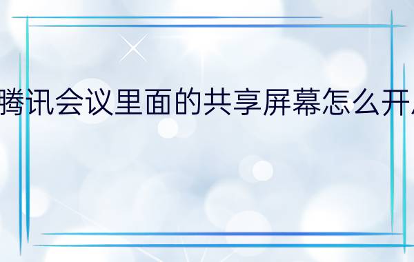 腾讯会议里面的共享屏幕怎么开启