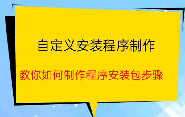 自定义安装程序制作(教你如何制作程序安装包步骤)