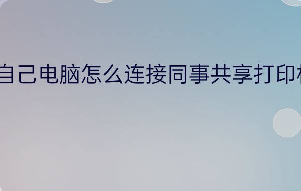 自己电脑怎么连接同事共享打印机