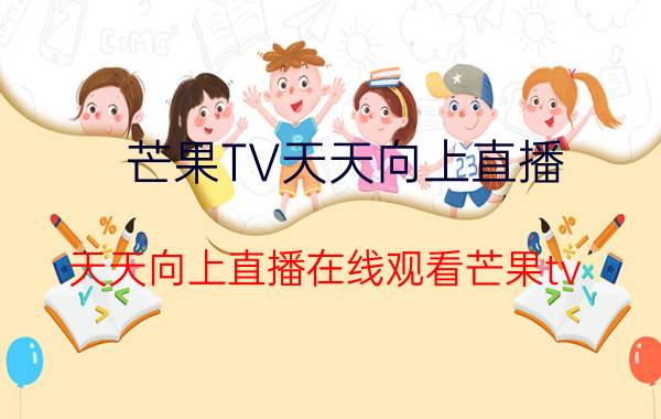 芒果TV天天向上直播(天天向上直播在线观看芒果tv)