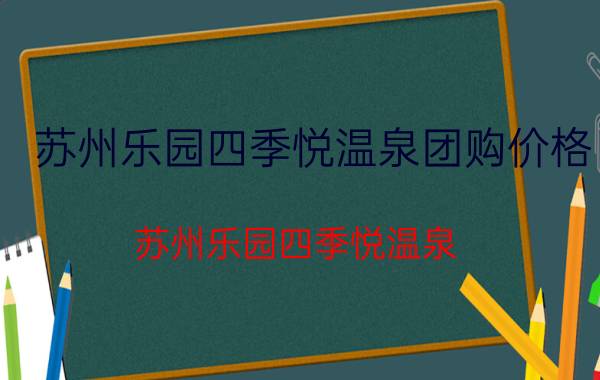 苏州乐园四季悦温泉团购价格（苏州乐园四季悦温泉）